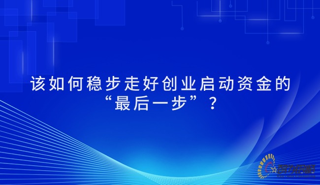 该若何稳步走好创业启动资金的“*后一步”？？？.jpg
