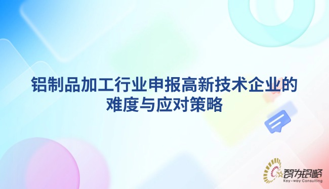 铝制品加工行业申报高新技术企业的难度与应对战术.jpg