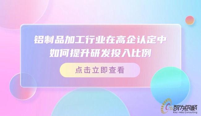 铝制品加工行业在高企认定中若何提升研发投入比例？.jpg
