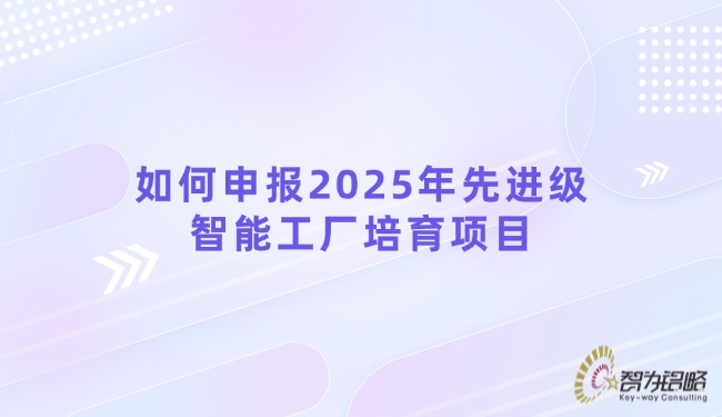 若何申报2025年先进级智能工厂造就项目.jpg