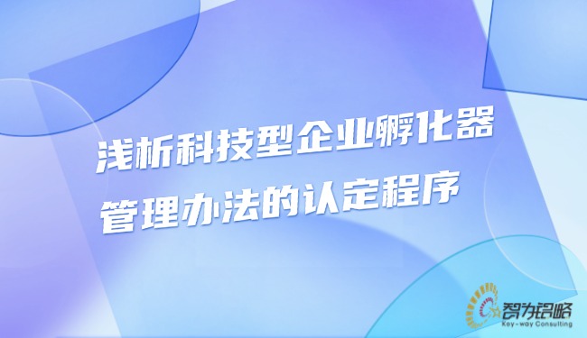 浅析科技型企业孵化器治理法子的认定法式.jpg