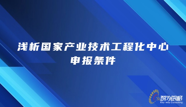 浅析国度产业技术工程化中心申报前提.jpg