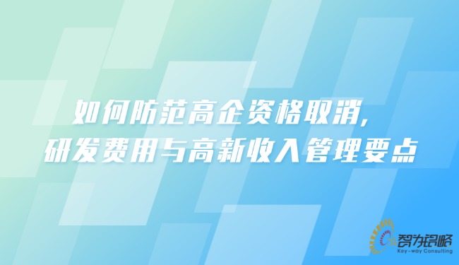 若何防备高企资格取缔，，研发用度与高新收入治理重点.jpg